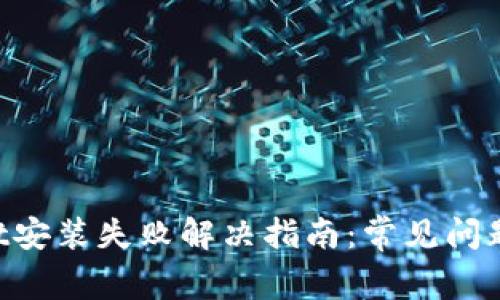 TokenPocket安装失败解决指南：常见问题及解决方案