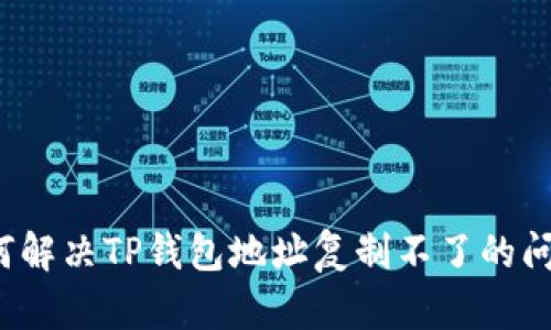 如何解决TP钱包地址复制不了的问题？